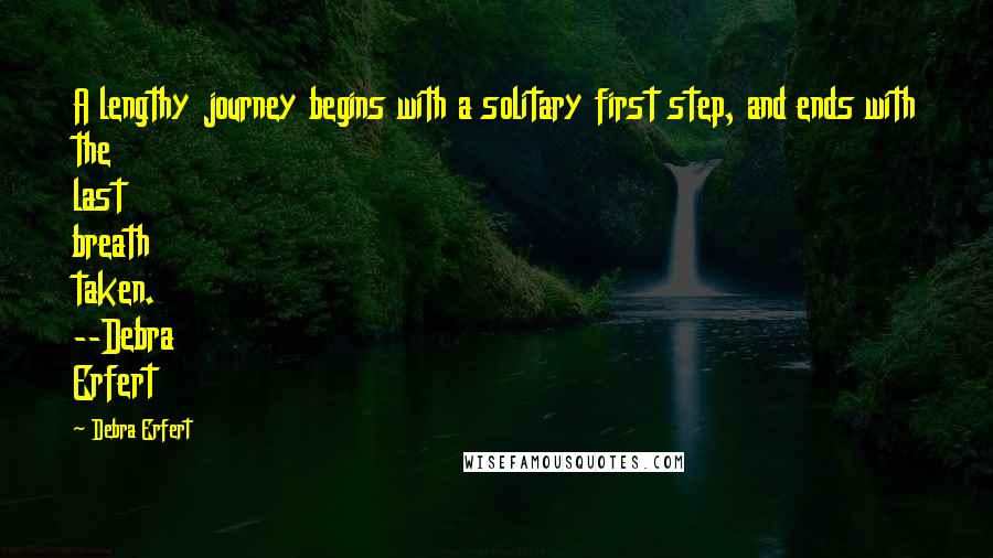 Debra Erfert Quotes: A lengthy journey begins with a solitary first step, and ends with the last breath taken. --Debra Erfert