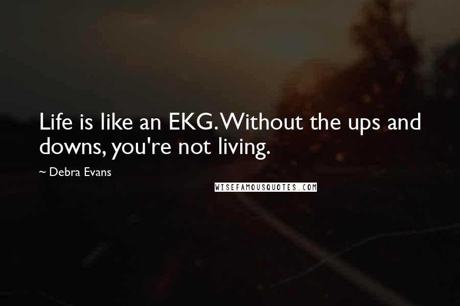 Debra Evans Quotes: Life is like an EKG. Without the ups and downs, you're not living.