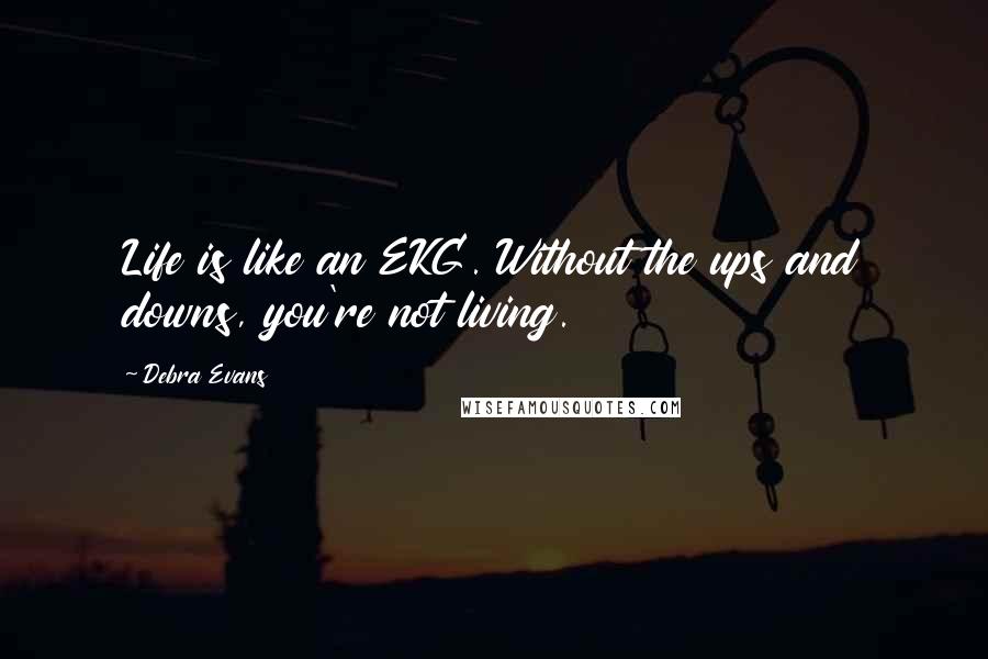 Debra Evans Quotes: Life is like an EKG. Without the ups and downs, you're not living.