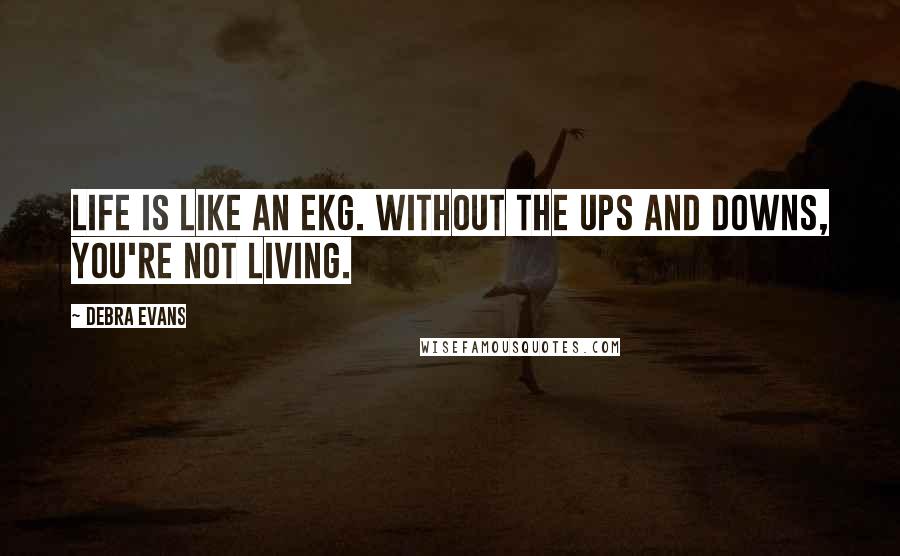 Debra Evans Quotes: Life is like an EKG. Without the ups and downs, you're not living.