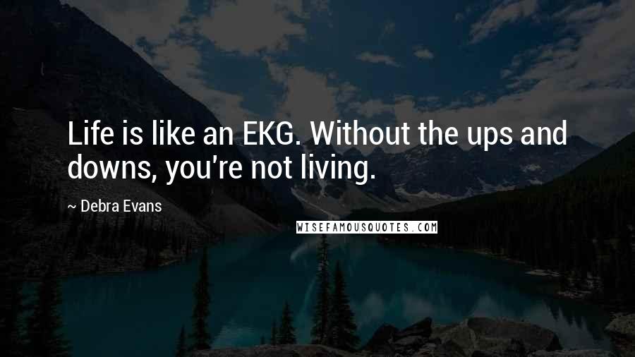 Debra Evans Quotes: Life is like an EKG. Without the ups and downs, you're not living.