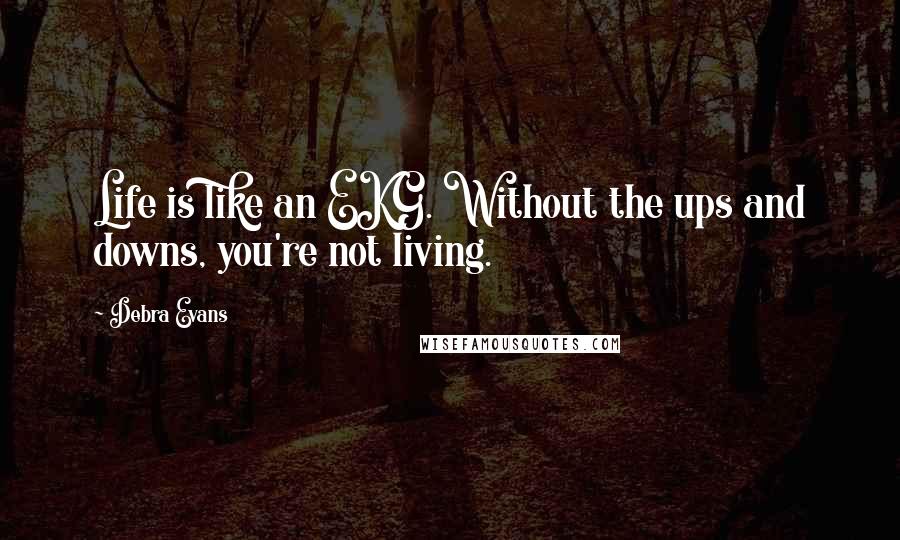 Debra Evans Quotes: Life is like an EKG. Without the ups and downs, you're not living.