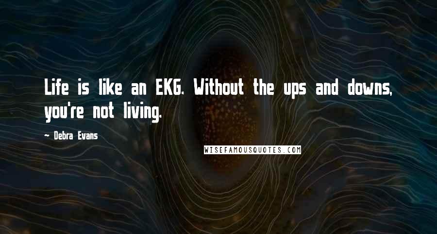 Debra Evans Quotes: Life is like an EKG. Without the ups and downs, you're not living.