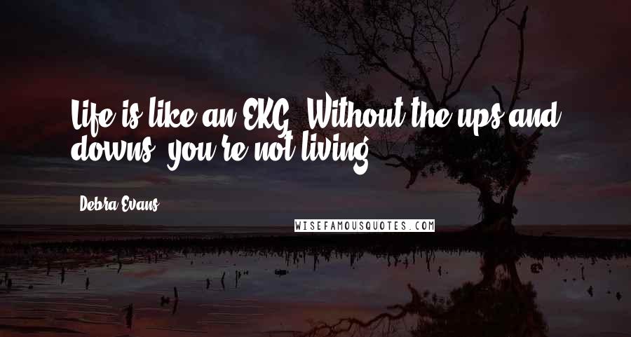 Debra Evans Quotes: Life is like an EKG. Without the ups and downs, you're not living.