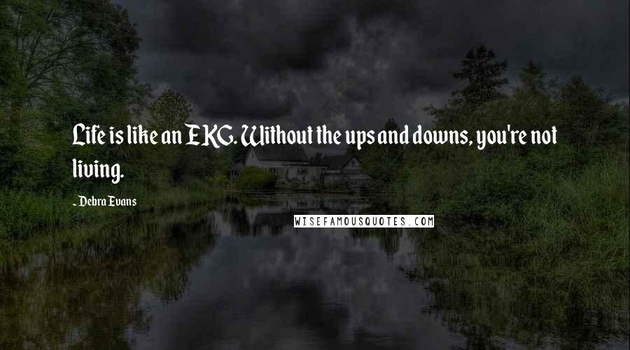 Debra Evans Quotes: Life is like an EKG. Without the ups and downs, you're not living.