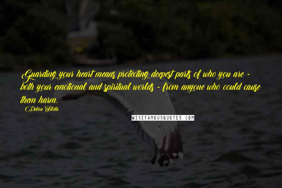 Debra Fileta Quotes: Guarding your heart means protecting deepest parts of who you are - both your emotional and spiritual worlds - from anyone who could cause them harm.