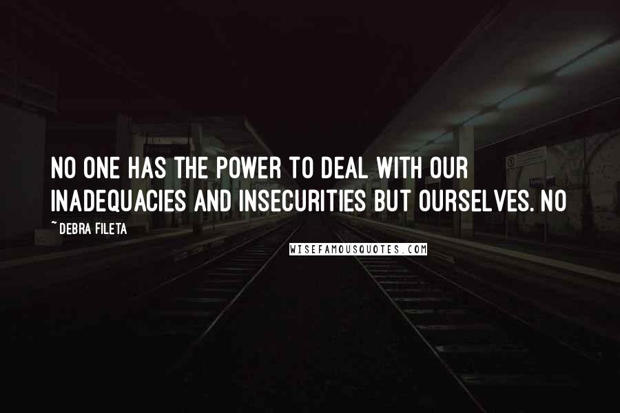 Debra Fileta Quotes: No one has the power to deal with our inadequacies and insecurities but ourselves. No