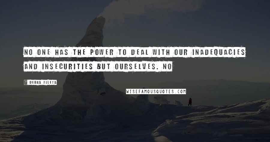 Debra Fileta Quotes: No one has the power to deal with our inadequacies and insecurities but ourselves. No