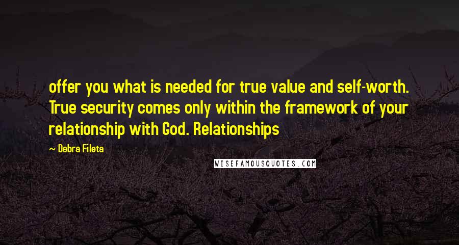 Debra Fileta Quotes: offer you what is needed for true value and self-worth. True security comes only within the framework of your relationship with God. Relationships