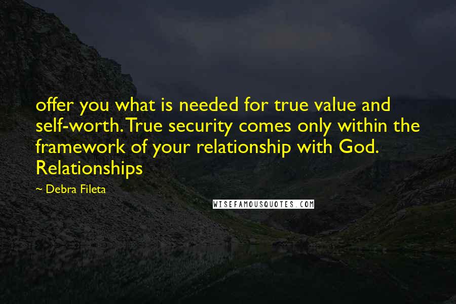 Debra Fileta Quotes: offer you what is needed for true value and self-worth. True security comes only within the framework of your relationship with God. Relationships