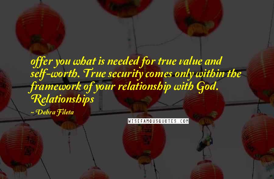 Debra Fileta Quotes: offer you what is needed for true value and self-worth. True security comes only within the framework of your relationship with God. Relationships