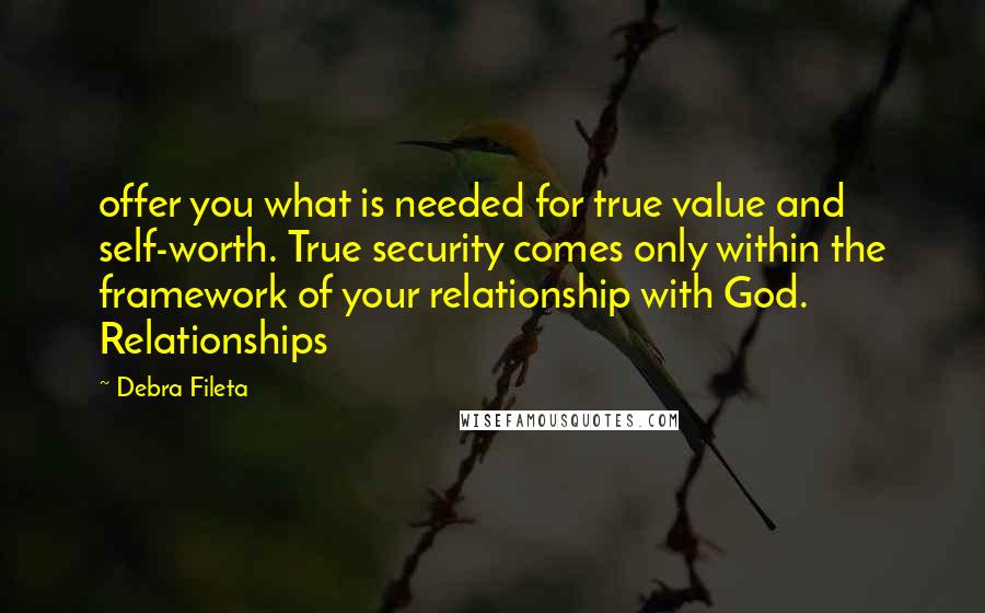Debra Fileta Quotes: offer you what is needed for true value and self-worth. True security comes only within the framework of your relationship with God. Relationships
