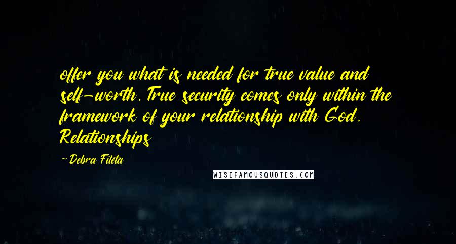Debra Fileta Quotes: offer you what is needed for true value and self-worth. True security comes only within the framework of your relationship with God. Relationships