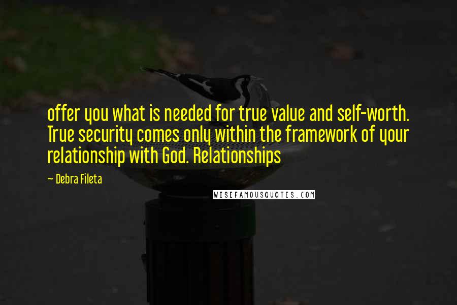 Debra Fileta Quotes: offer you what is needed for true value and self-worth. True security comes only within the framework of your relationship with God. Relationships