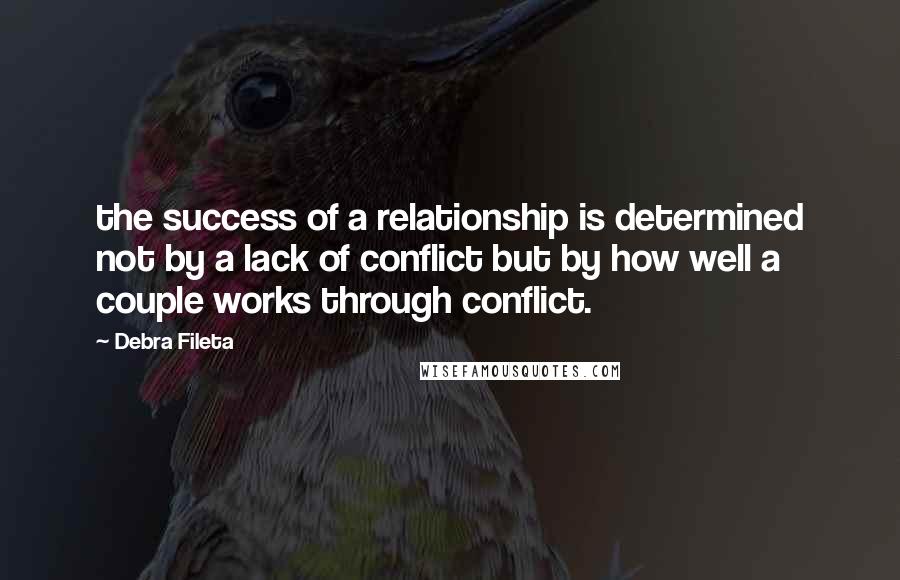 Debra Fileta Quotes: the success of a relationship is determined not by a lack of conflict but by how well a couple works through conflict.