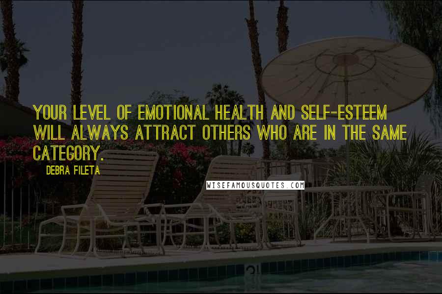 Debra Fileta Quotes: Your level of emotional health and self-esteem will always attract others who are in the same category.