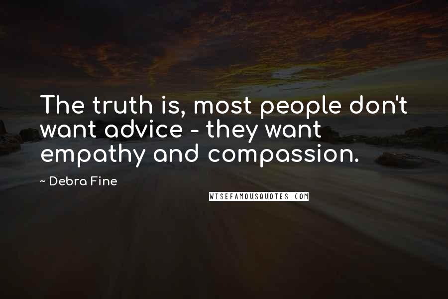 Debra Fine Quotes: The truth is, most people don't want advice - they want empathy and compassion.