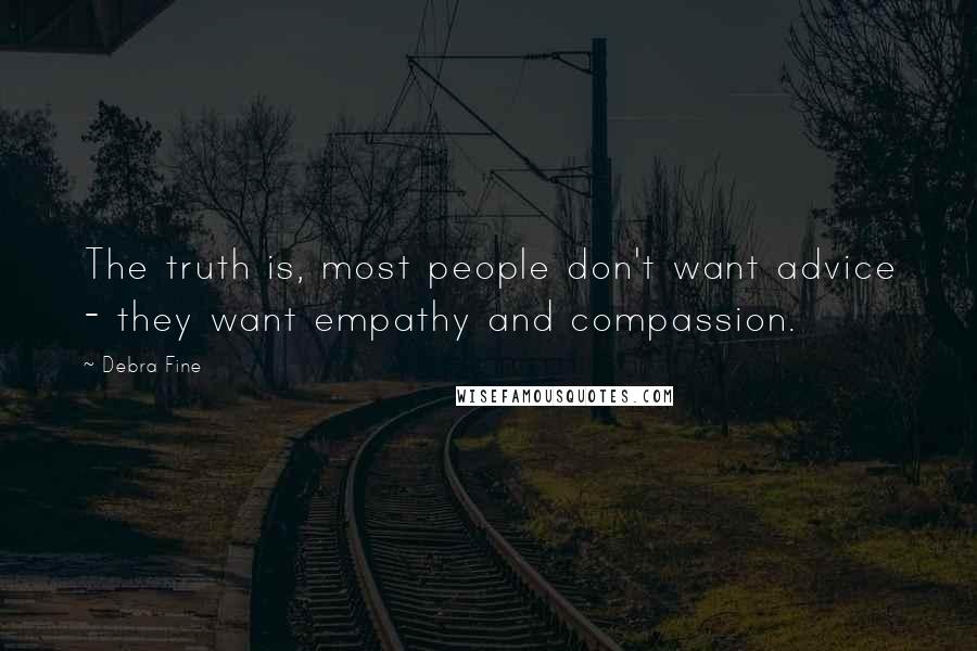 Debra Fine Quotes: The truth is, most people don't want advice - they want empathy and compassion.