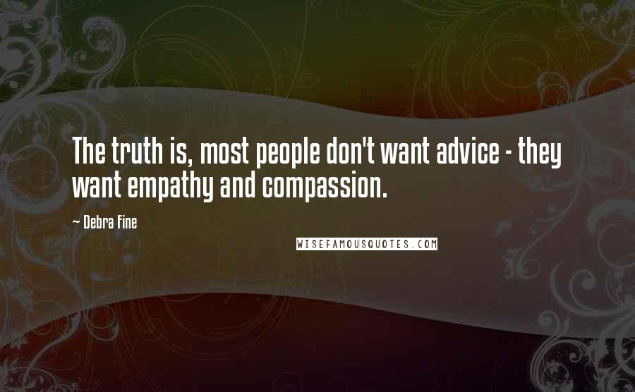 Debra Fine Quotes: The truth is, most people don't want advice - they want empathy and compassion.