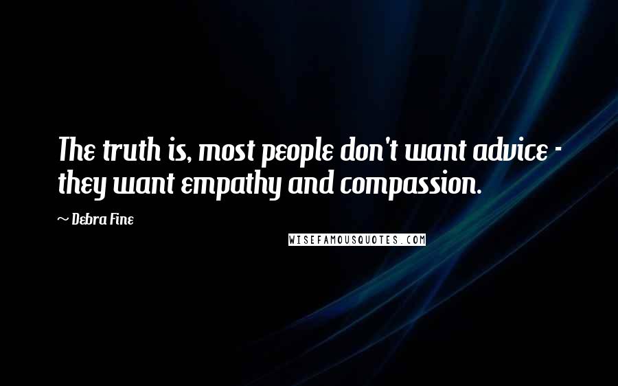 Debra Fine Quotes: The truth is, most people don't want advice - they want empathy and compassion.