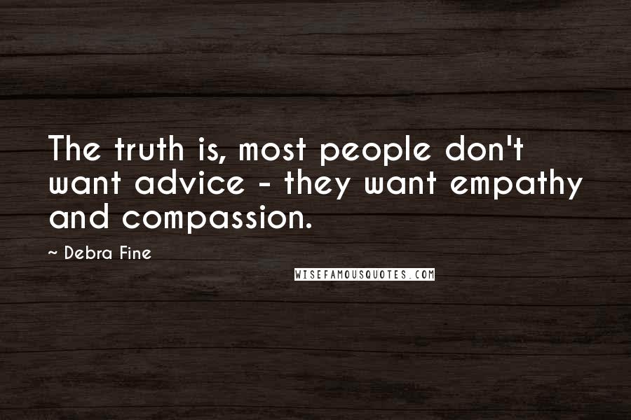 Debra Fine Quotes: The truth is, most people don't want advice - they want empathy and compassion.