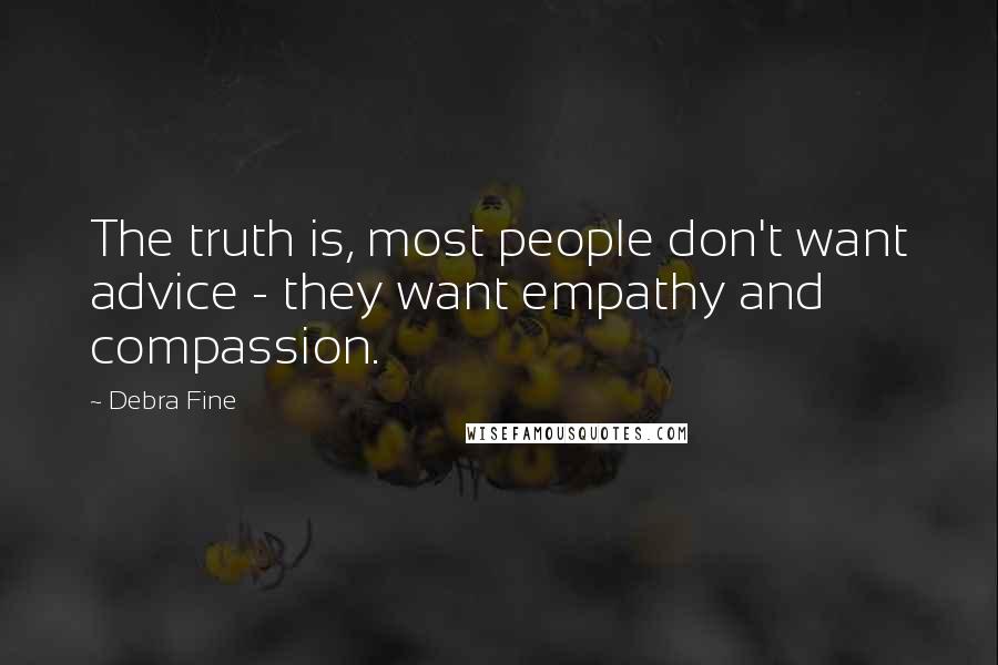 Debra Fine Quotes: The truth is, most people don't want advice - they want empathy and compassion.