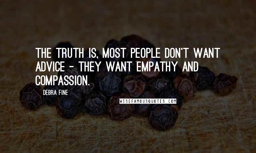 Debra Fine Quotes: The truth is, most people don't want advice - they want empathy and compassion.