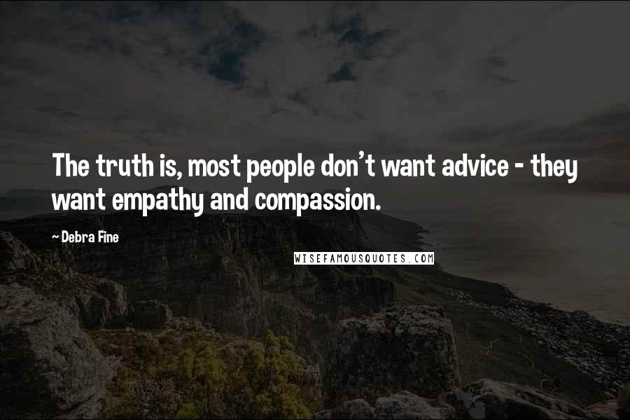 Debra Fine Quotes: The truth is, most people don't want advice - they want empathy and compassion.