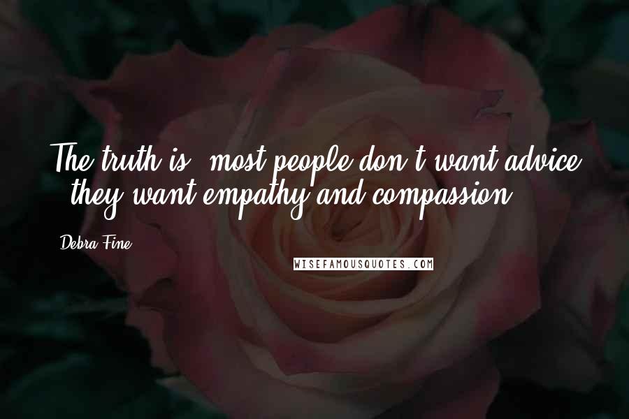 Debra Fine Quotes: The truth is, most people don't want advice - they want empathy and compassion.