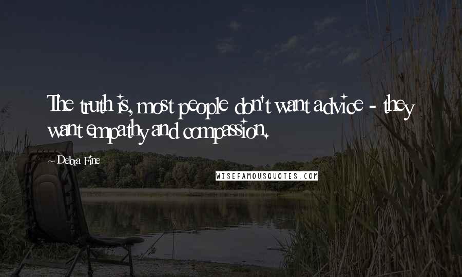 Debra Fine Quotes: The truth is, most people don't want advice - they want empathy and compassion.