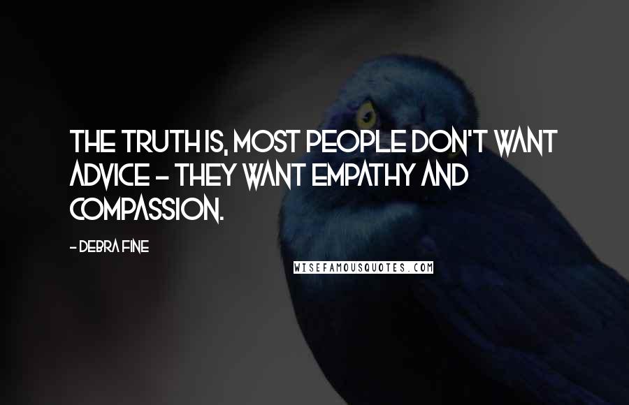 Debra Fine Quotes: The truth is, most people don't want advice - they want empathy and compassion.