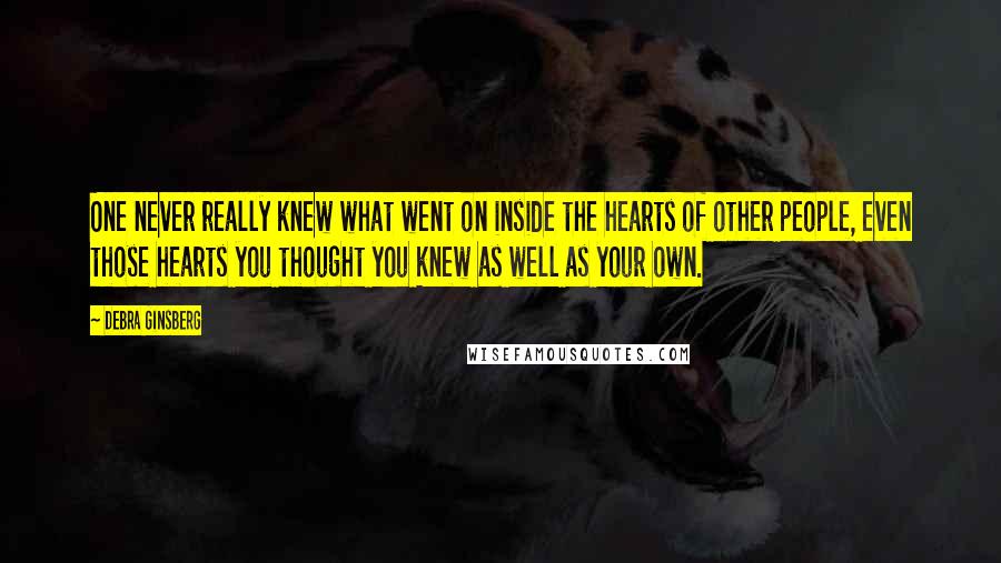 Debra Ginsberg Quotes: One never really knew what went on inside the hearts of other people, even those hearts you thought you knew as well as your own.