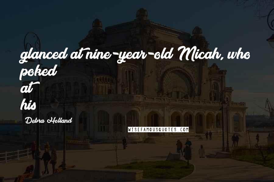 Debra Holland Quotes: glanced at nine-year-old Micah, who poked at his