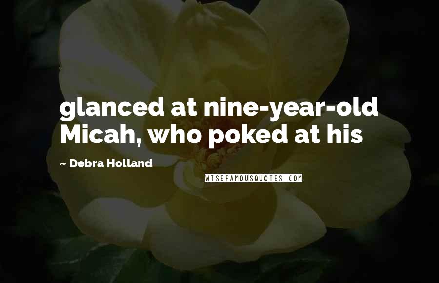 Debra Holland Quotes: glanced at nine-year-old Micah, who poked at his