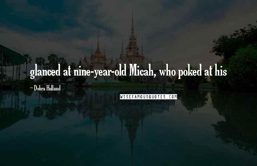 Debra Holland Quotes: glanced at nine-year-old Micah, who poked at his