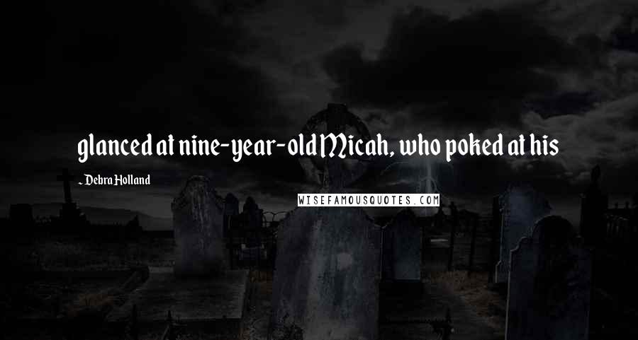 Debra Holland Quotes: glanced at nine-year-old Micah, who poked at his