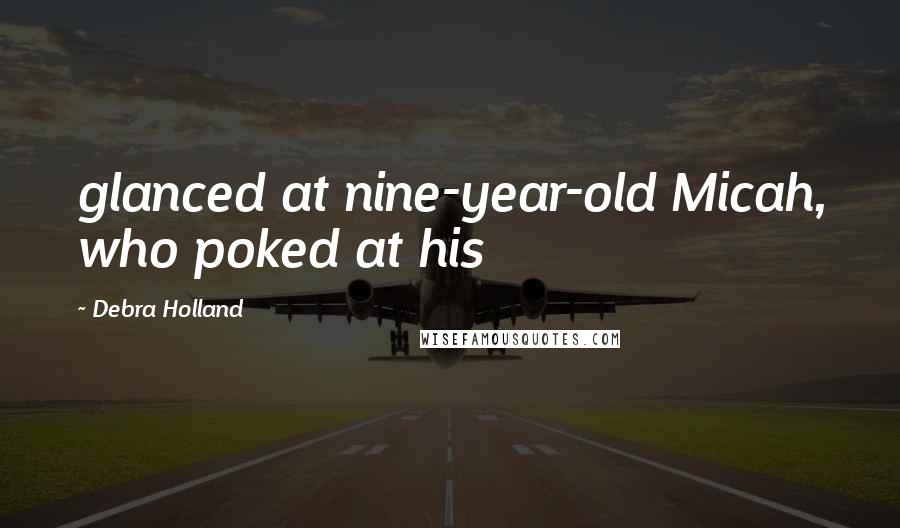 Debra Holland Quotes: glanced at nine-year-old Micah, who poked at his