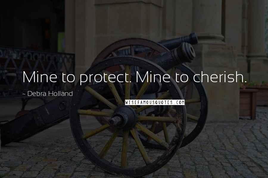 Debra Holland Quotes: Mine to protect. Mine to cherish.