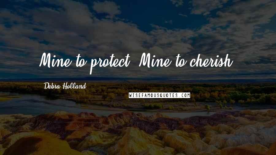 Debra Holland Quotes: Mine to protect. Mine to cherish.
