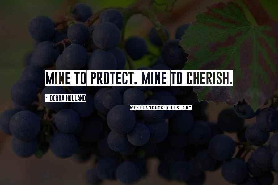 Debra Holland Quotes: Mine to protect. Mine to cherish.