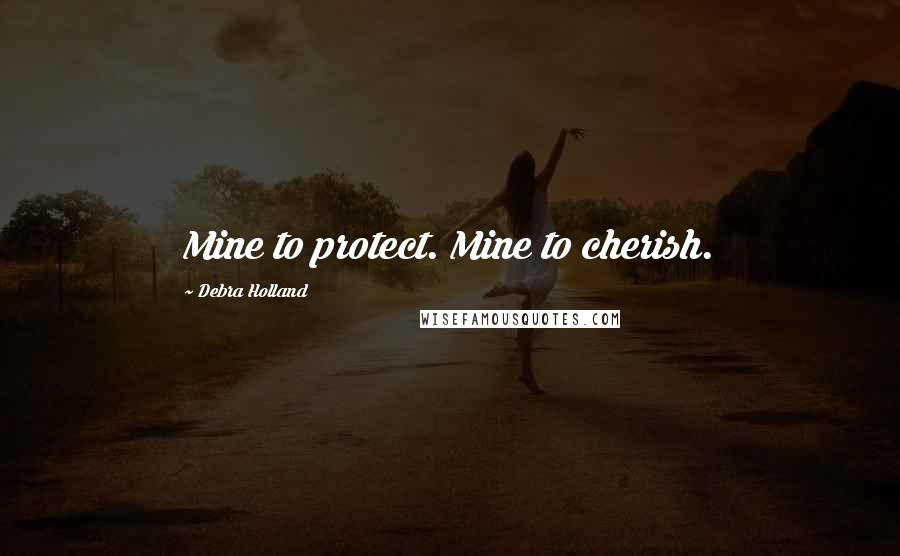 Debra Holland Quotes: Mine to protect. Mine to cherish.