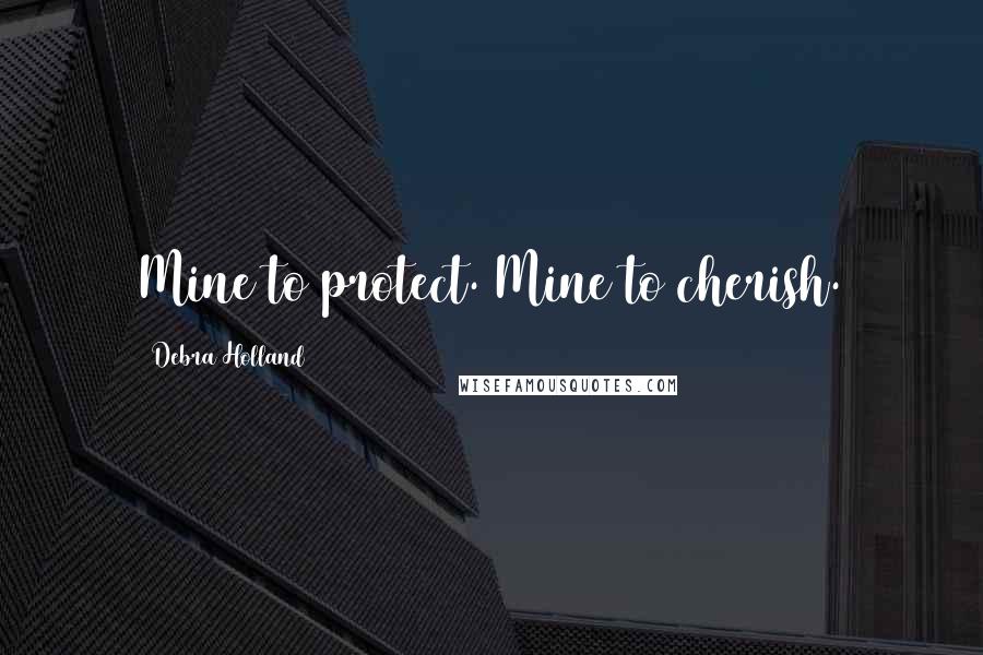 Debra Holland Quotes: Mine to protect. Mine to cherish.