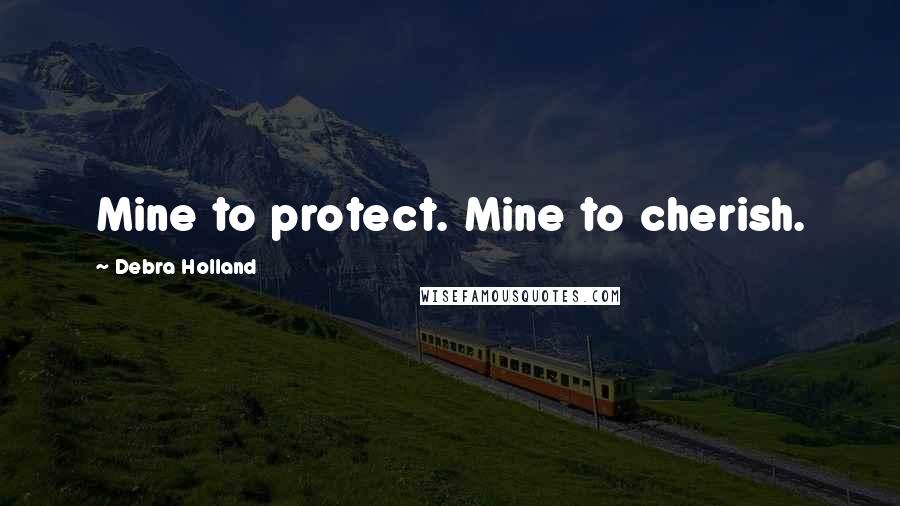 Debra Holland Quotes: Mine to protect. Mine to cherish.