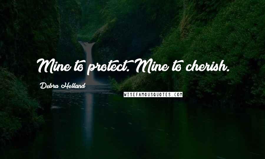 Debra Holland Quotes: Mine to protect. Mine to cherish.