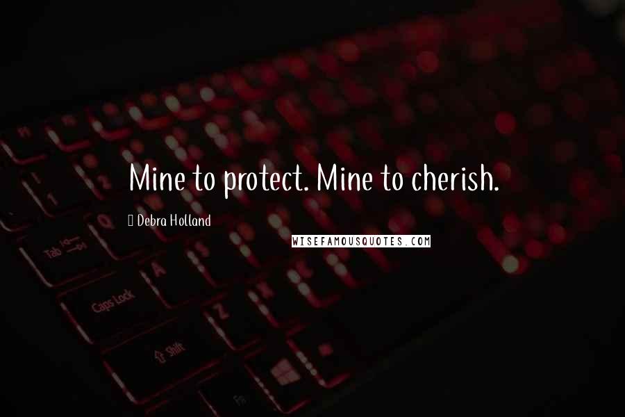 Debra Holland Quotes: Mine to protect. Mine to cherish.