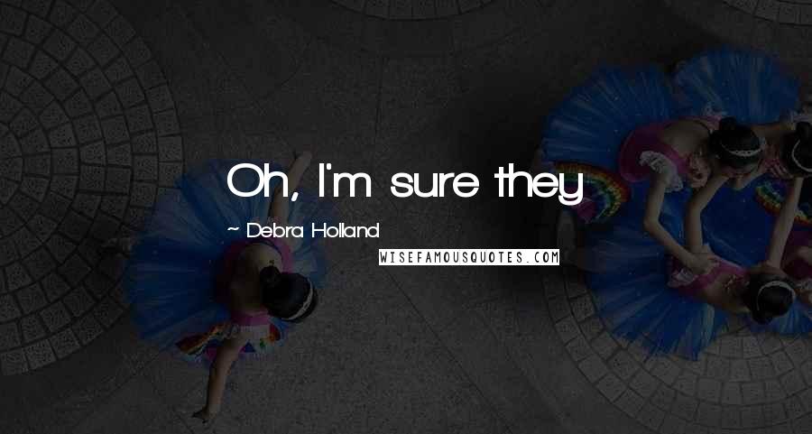 Debra Holland Quotes: Oh, I'm sure they