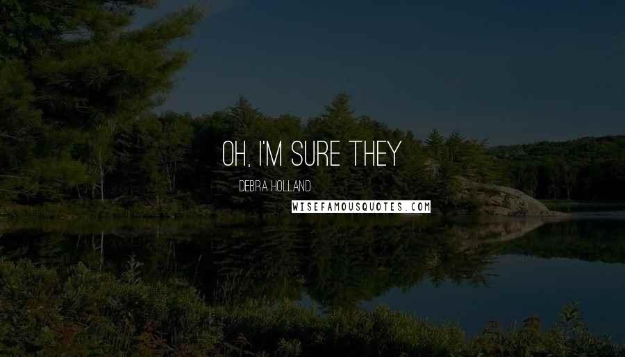 Debra Holland Quotes: Oh, I'm sure they