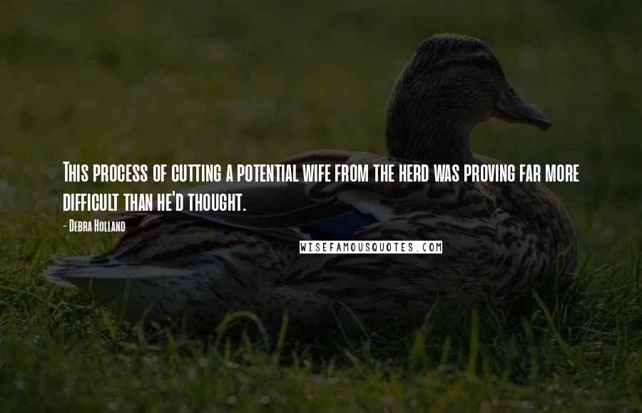 Debra Holland Quotes: This process of cutting a potential wife from the herd was proving far more difficult than he'd thought.