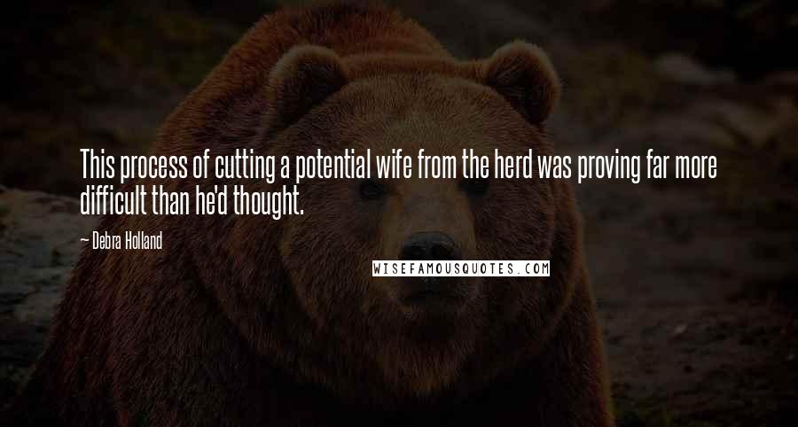 Debra Holland Quotes: This process of cutting a potential wife from the herd was proving far more difficult than he'd thought.