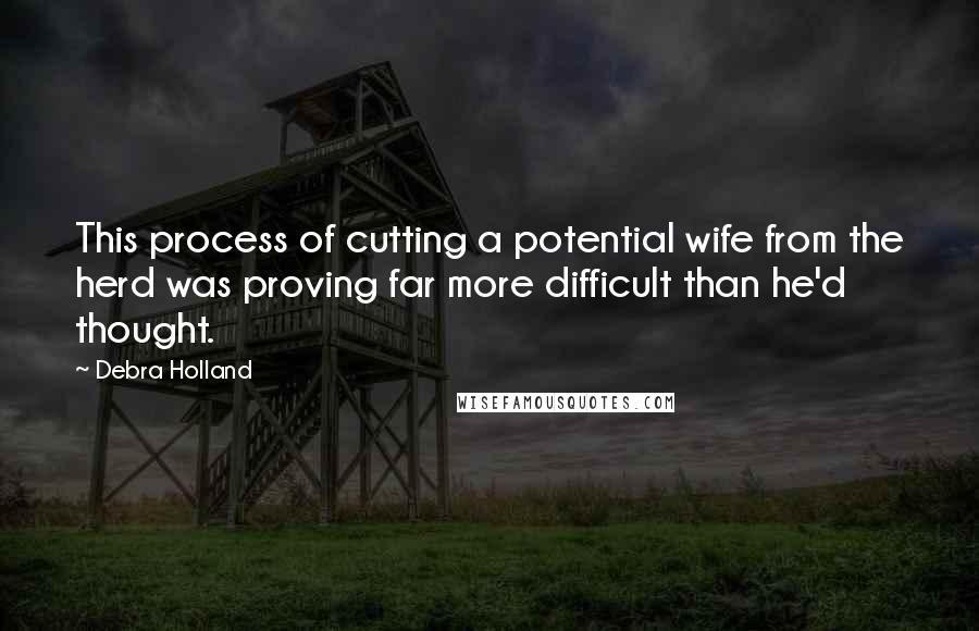 Debra Holland Quotes: This process of cutting a potential wife from the herd was proving far more difficult than he'd thought.